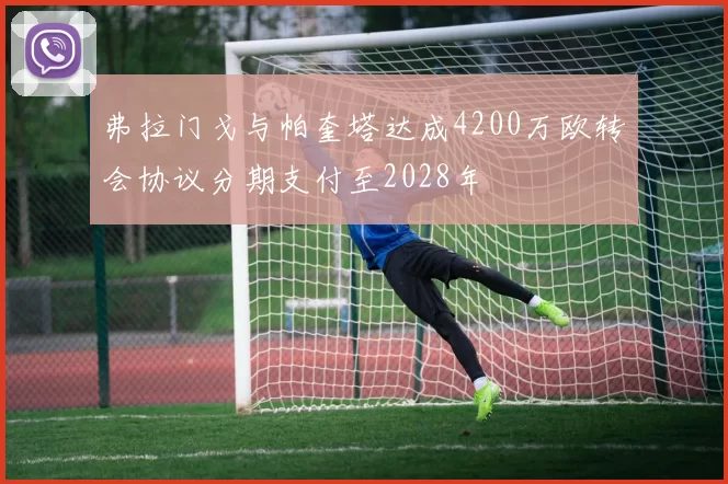 弗拉门戈与帕奎塔达成4200万欧转会协议分期支付至2028年