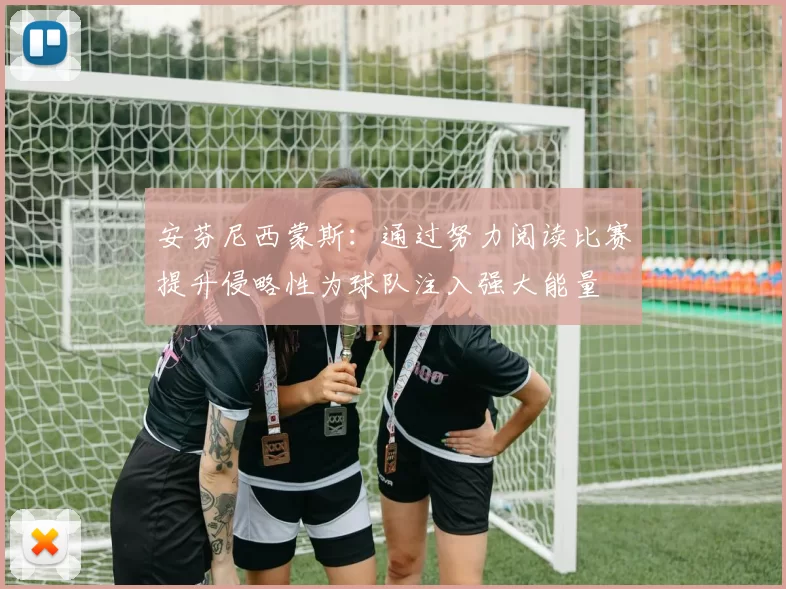 安芬尼西蒙斯：通过努力阅读比赛提升侵略性为球队注入强大能量