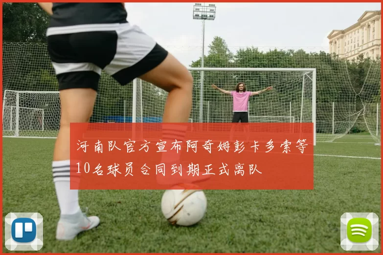 河南队官方宣布阿奇姆彭卡多索等10名球员合同到期正式离队